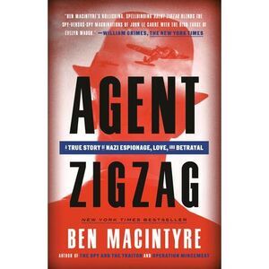 Agent Zigzag: A True Story of Nazi Espionage, Love, and Betrayal -- Ben MacIntyr